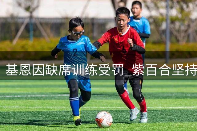 基恩因缺席训练受罚 紫百合坚持先寻替身再放人